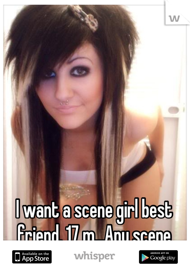 I want a scene girl best friend. 17 m...Any scene girls? PM me.