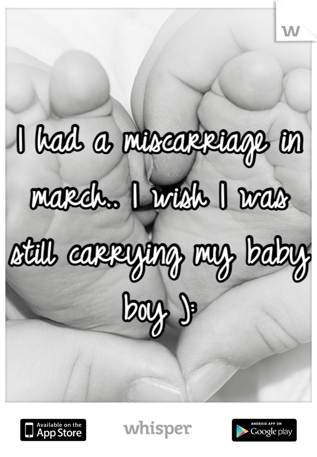 I had a miscarriage in march.. I wish I was still carrying my baby boy ):
