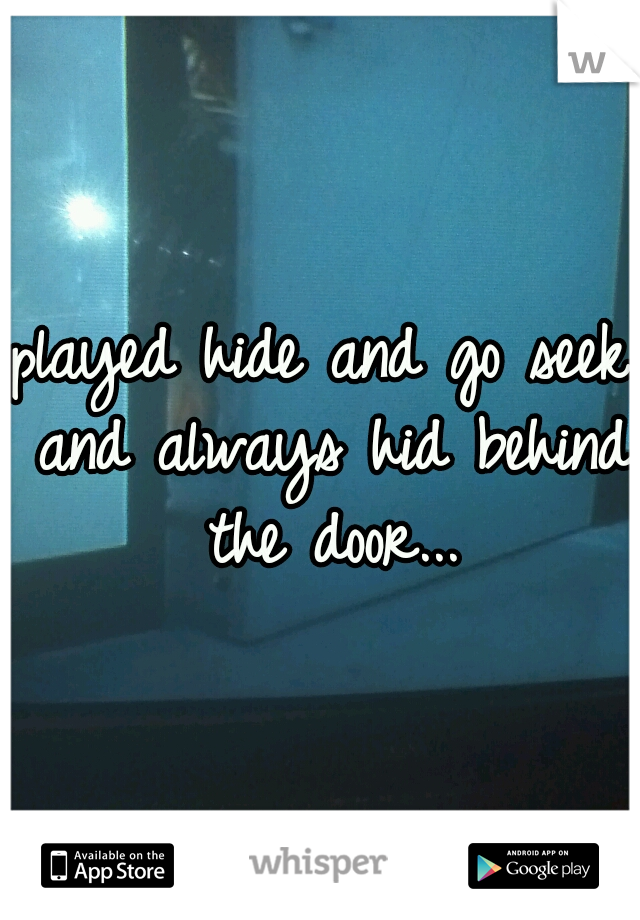 played hide and go seek and always hid behind the door...