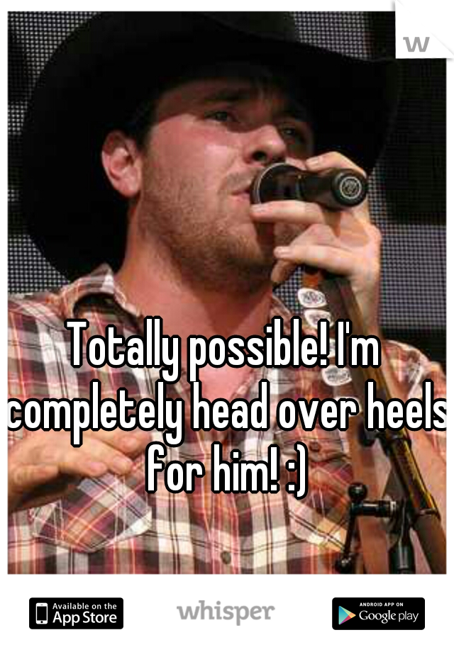 Totally possible! I'm completely head over heels for him! :)