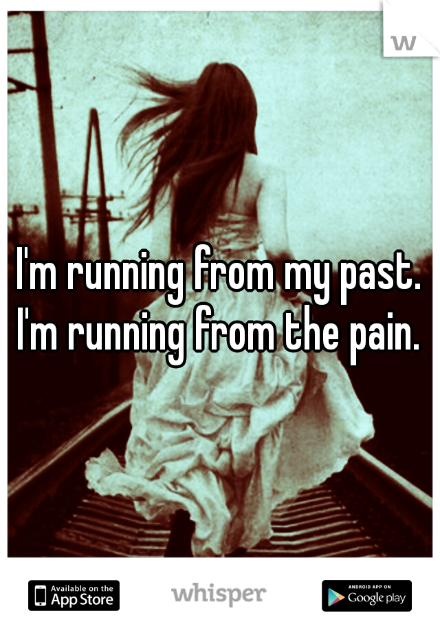 I'm running from my past. I'm running from the pain. 