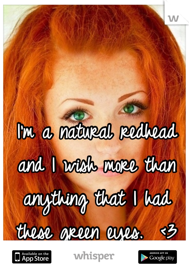 I'm a natural redhead and I wish more than anything that I had these green eyes.  <3