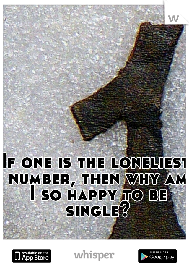 If one is the loneliest number, then why am I so happy to be single?