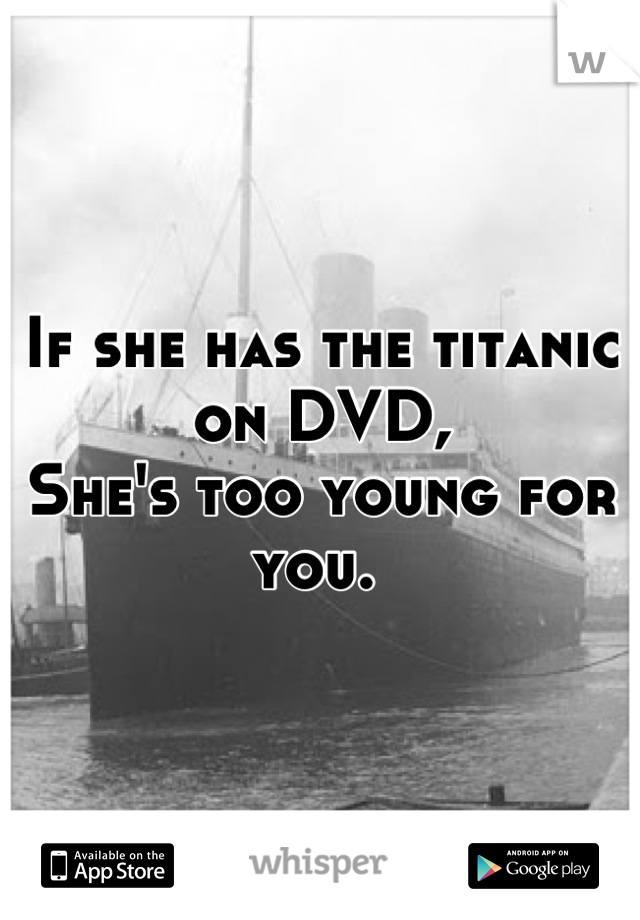 If she has the titanic on DVD, 
She's too young for you. 