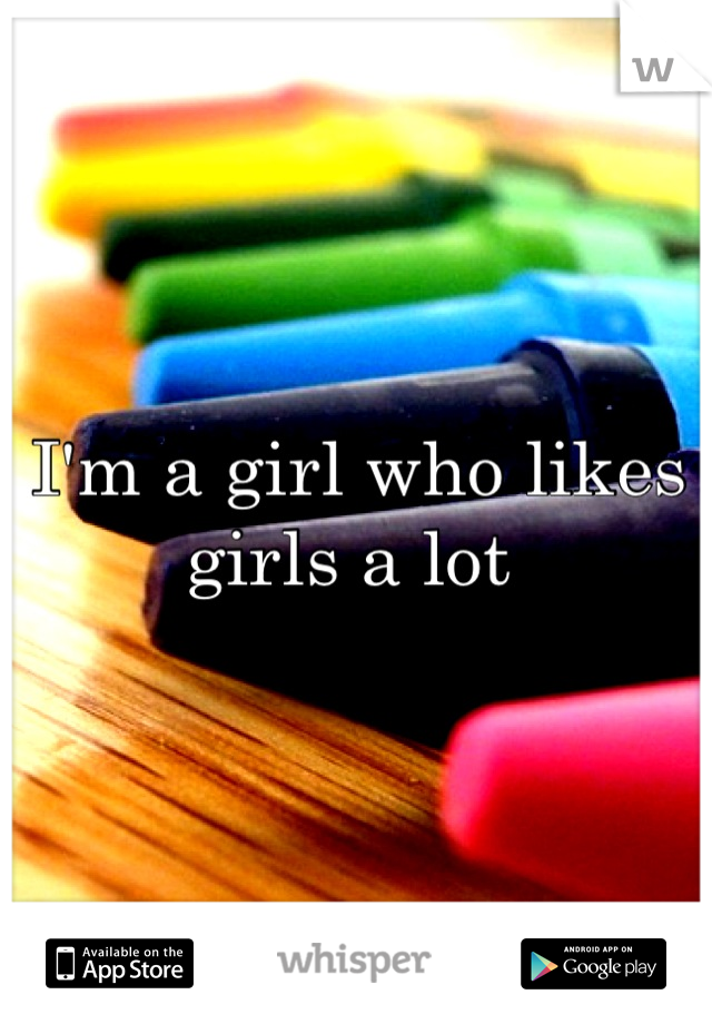 I'm a girl who likes girls a lot 