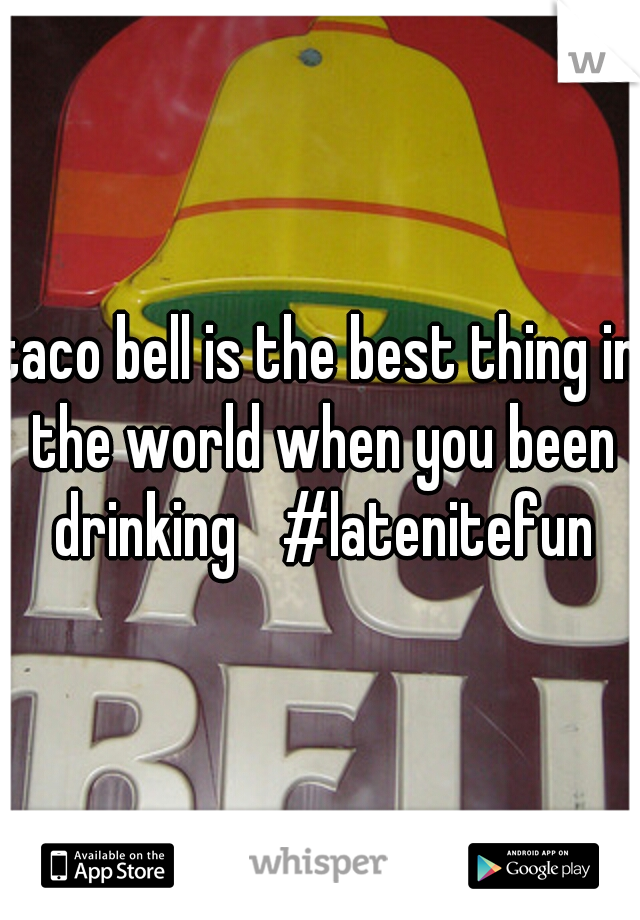 taco bell is the best thing in the world when you been drinking 
#latenitefun