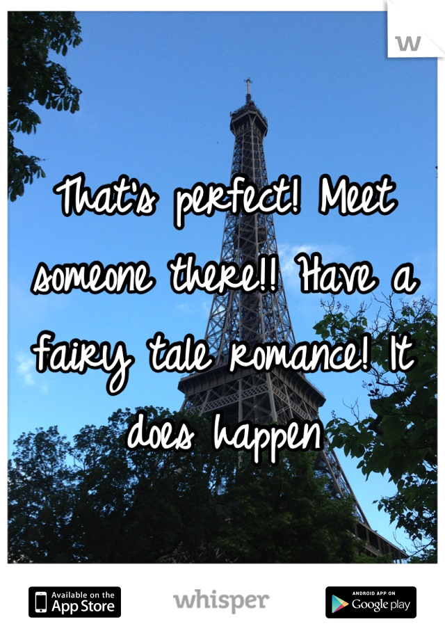 That's perfect! Meet someone there!! Have a fairy tale romance! It does happen