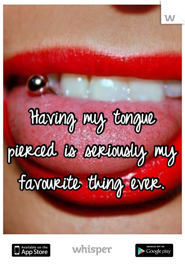 Having my tongue pierced is seriously my favourite thing ever.