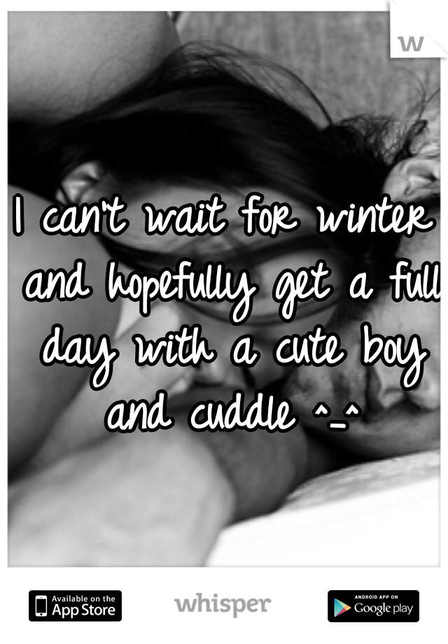 I can't wait for winter and hopefully get a full day with a cute boy and cuddle ^_^