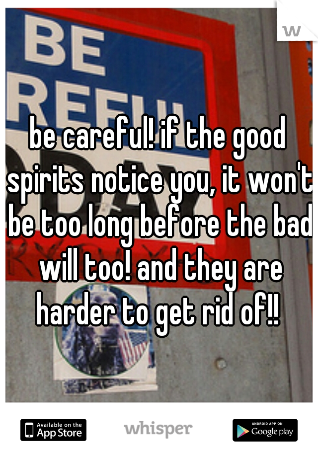 be careful! if the good spirits notice you, it won't be too long before the bad will too! and they are harder to get rid of!! 