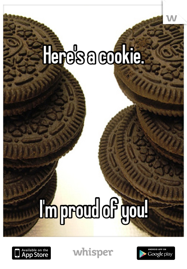 Here's a cookie.





I'm proud of you!