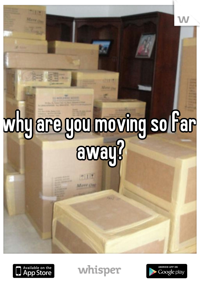 why are you moving so far away?