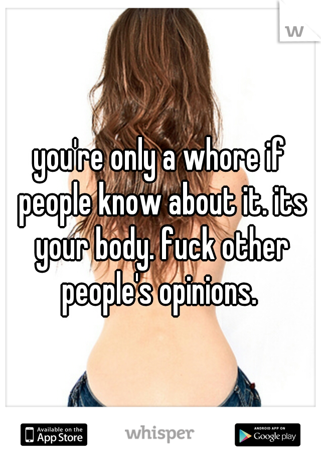 you're only a whore if people know about it. its your body. fuck other people's opinions. 