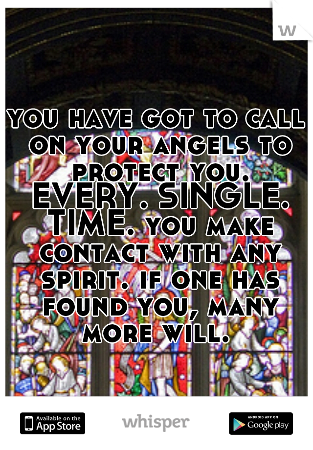 you have got to call on your angels to protect you. EVERY. SINGLE. TIME. you make contact with any spirit. if one has found you, many more will. 