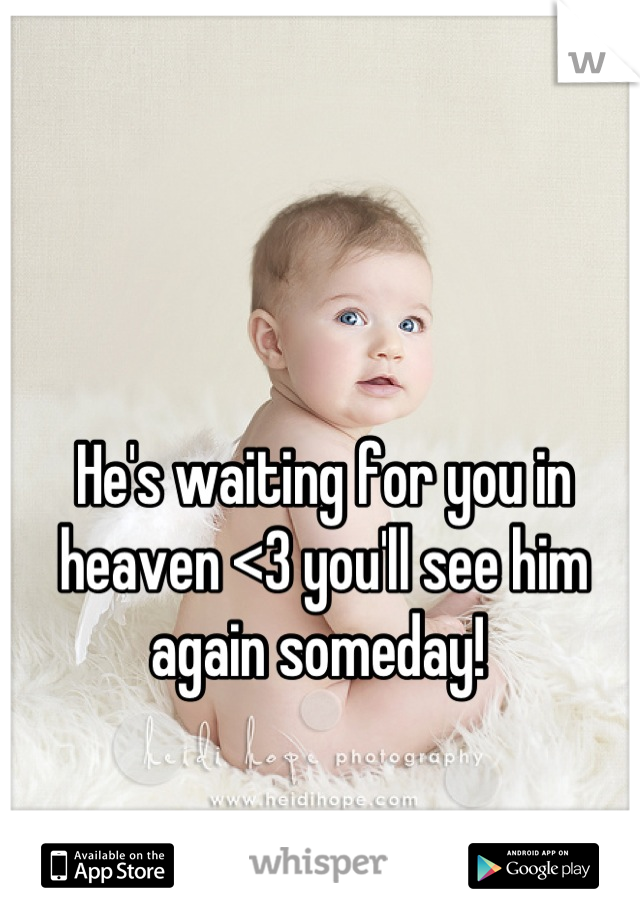 He's waiting for you in heaven <3 you'll see him again someday! 