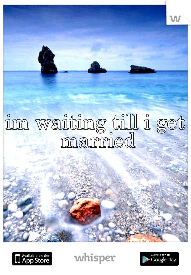 im waiting till i get married