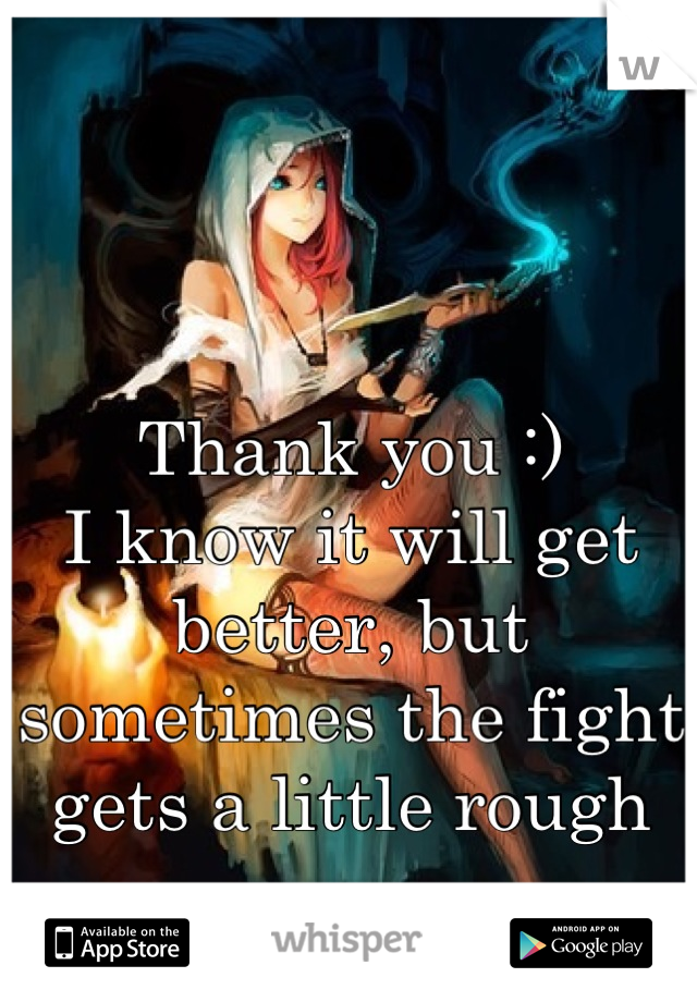 Thank you :)
I know it will get better, but sometimes the fight gets a little rough