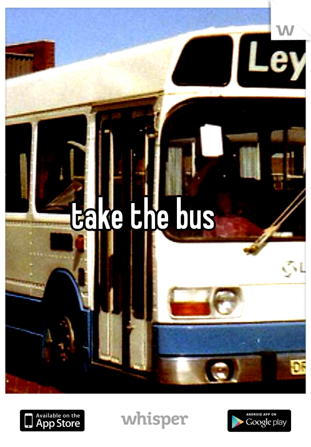 take the bus 
