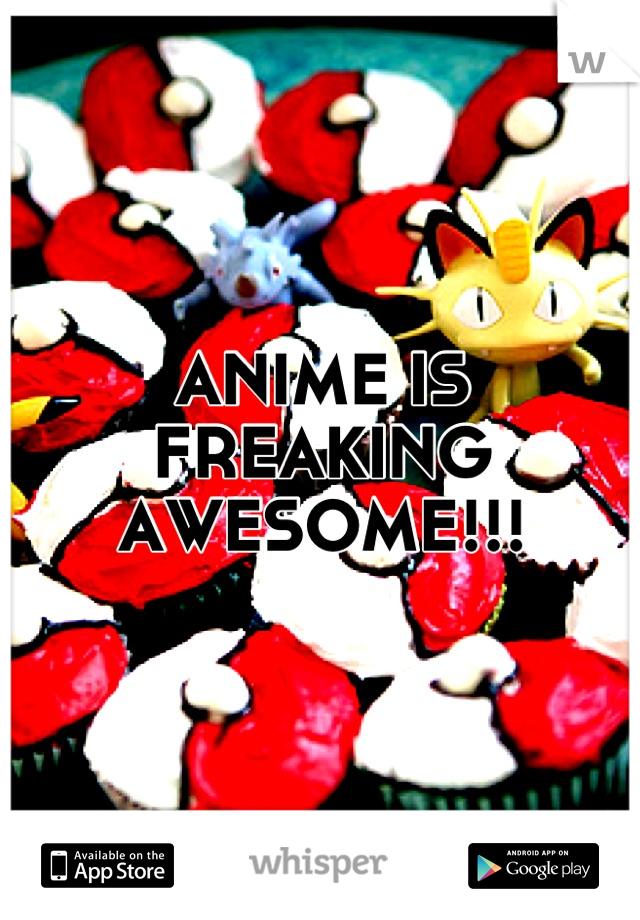 ANIME IS FREAKING AWESOME!!!
