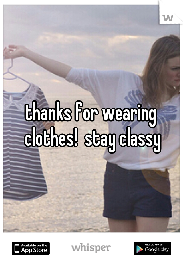 thanks for wearing clothes!  stay classy