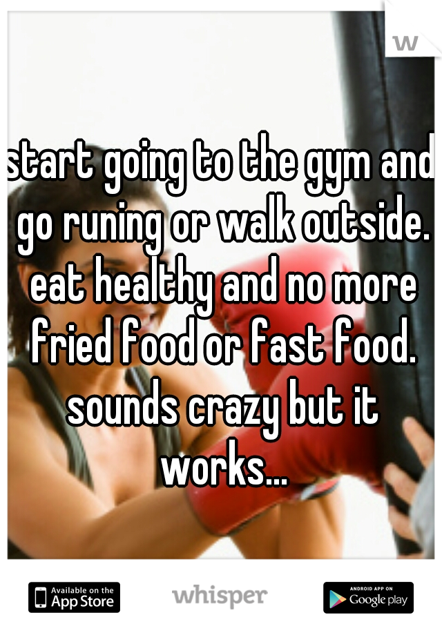 start going to the gym and go runing or walk outside. eat healthy and no more fried food or fast food. sounds crazy but it works...