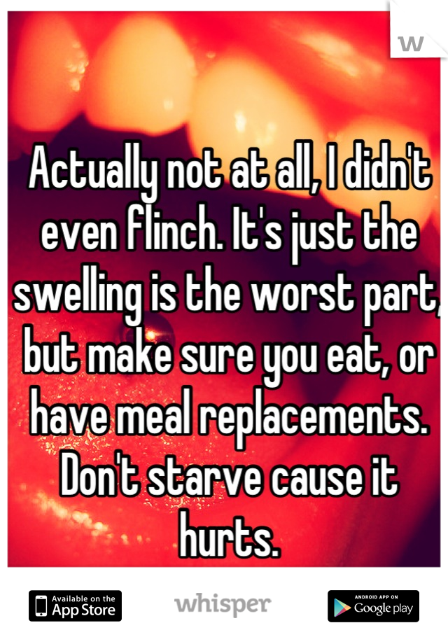 Actually not at all, I didn't even flinch. It's just the swelling is the worst part, but make sure you eat, or have meal replacements. Don't starve cause it hurts.