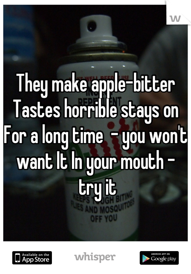 They make apple-bitter 
Tastes horrible stays on 
For a long time  - you won't 
want It In your mouth -
 try it