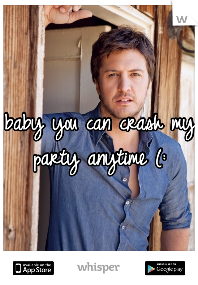 baby you can crash my party anytime (: