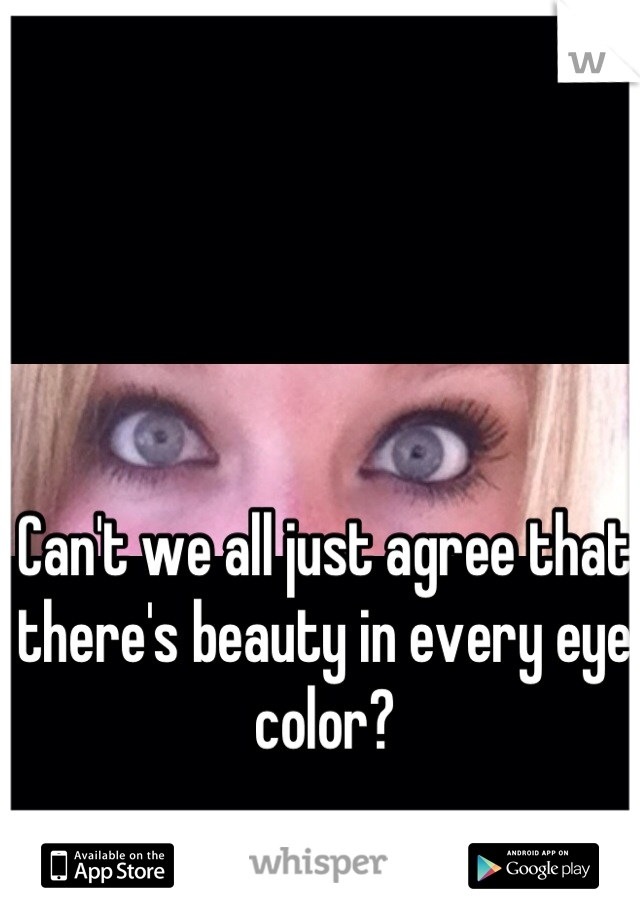 Can't we all just agree that there's beauty in every eye color?