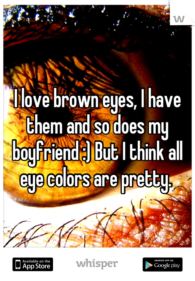 I love brown eyes, I have them and so does my boyfriend :) But I think all eye colors are pretty. 