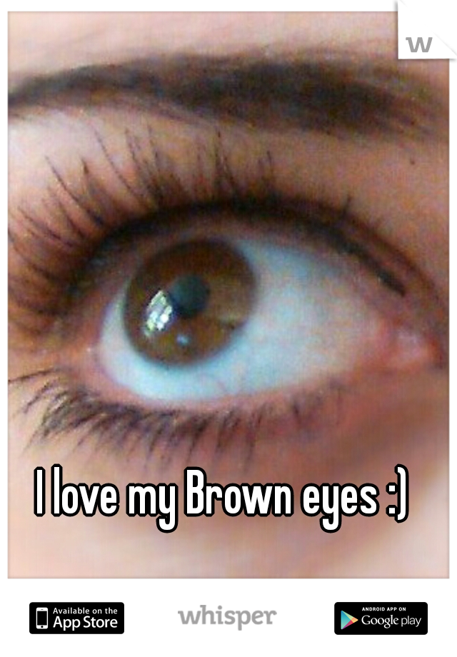 I love my Brown eyes :)