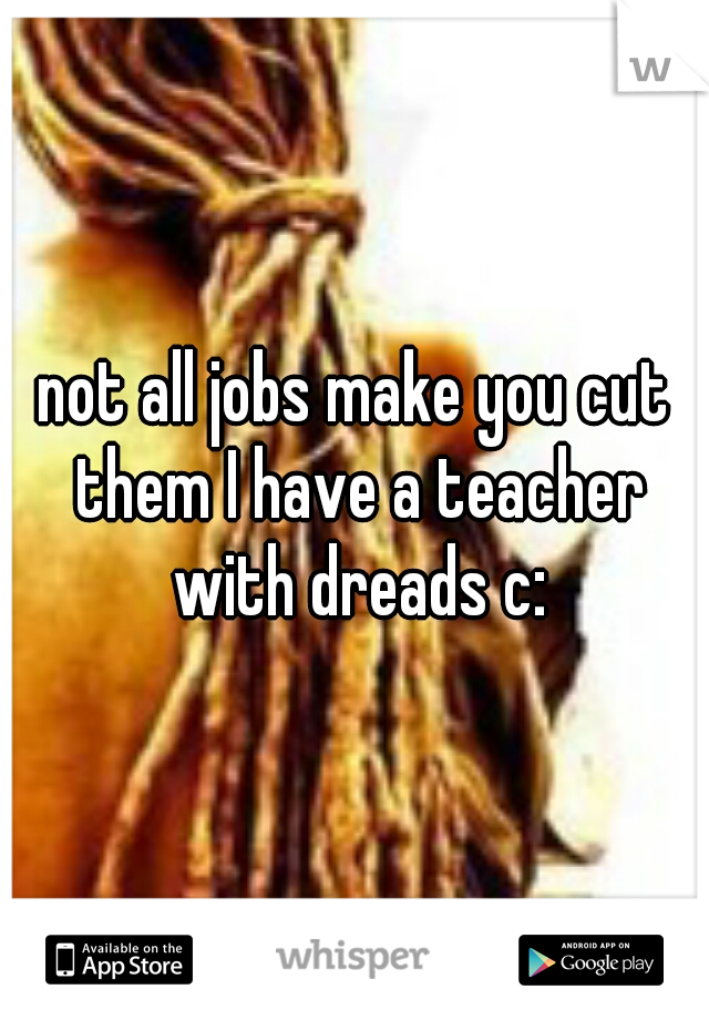 not all jobs make you cut them I have a teacher with dreads c: