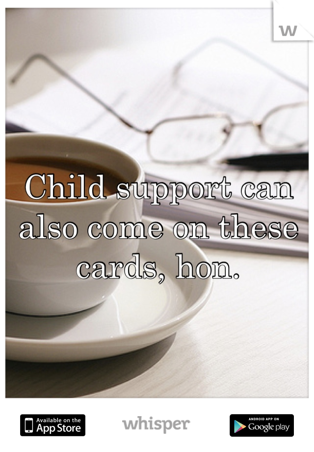 Child support can also come on these cards, hon.