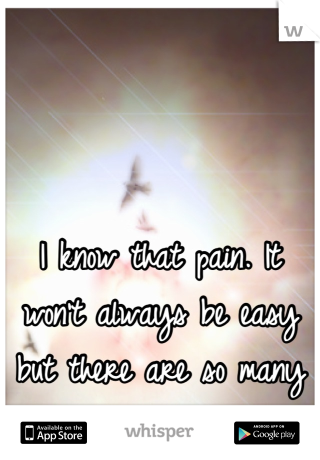 I know that pain. It won't always be easy but there are so many reasons to stay strong!
