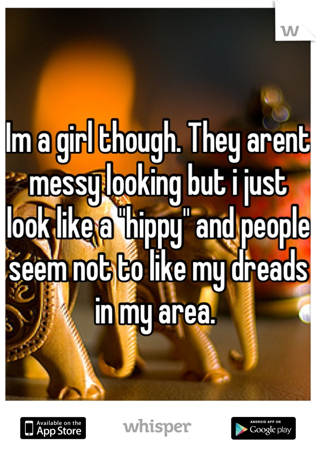 Im a girl though. They arent messy looking but i just look like a "hippy" and people seem not to like my dreads in my area. 