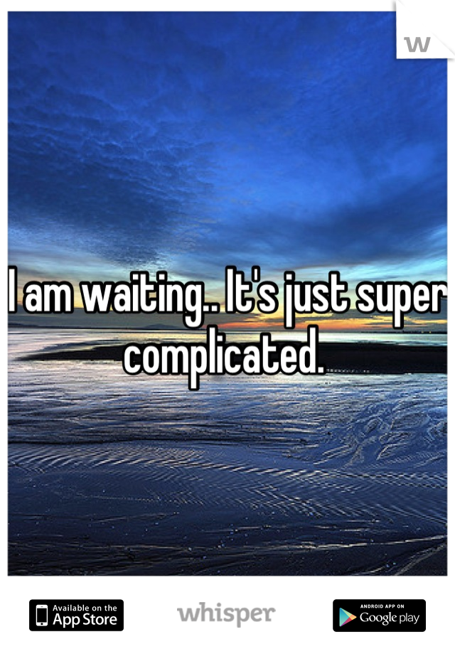 I am waiting.. It's just super complicated. 