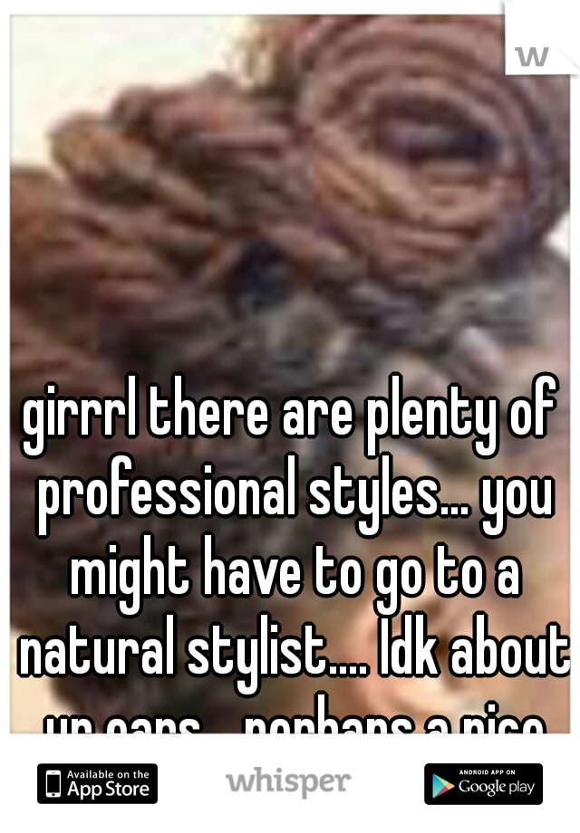 girrrl there are plenty of professional styles... you might have to go to a natural stylist.... Idk about ur ears... perhaps a nice cloth hair band