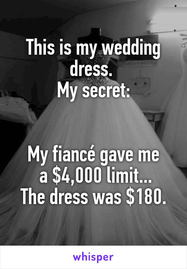 This is my wedding dress. 
My secret:


My fiancé gave me
 a $4,000 limit...
The dress was $180.
