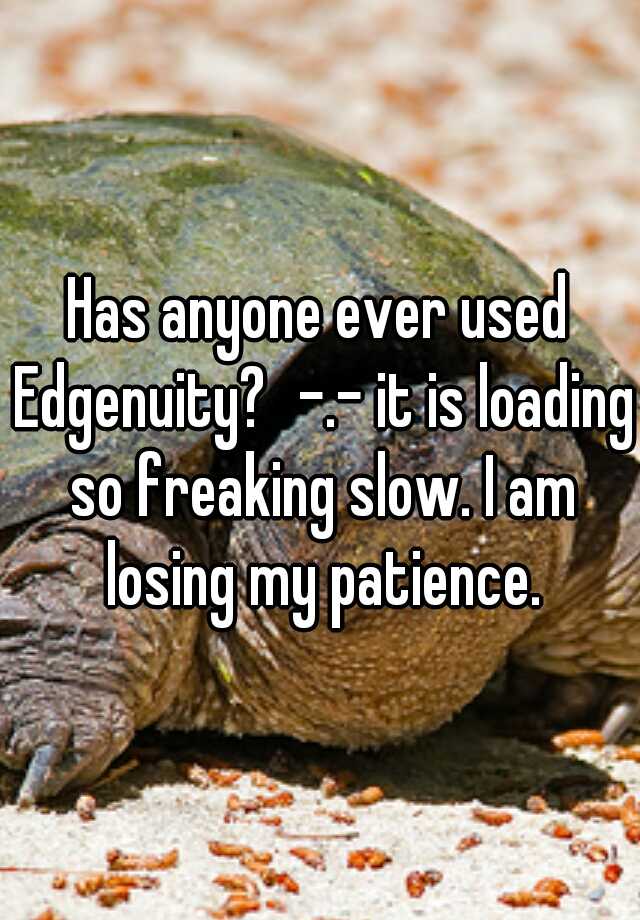 has-anyone-ever-used-edgenuity-it-is-loading-so-freaking-slow-i