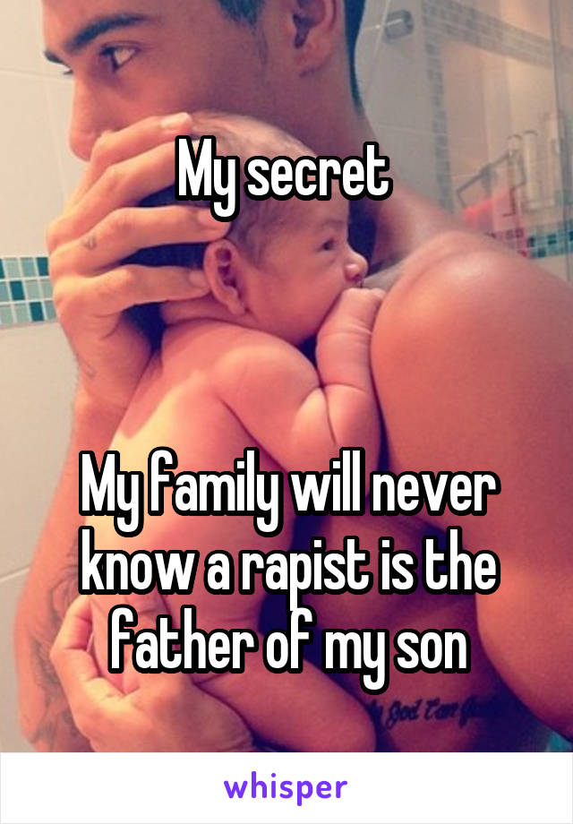 My secret 



My family will never know a rapist is the father of my son
