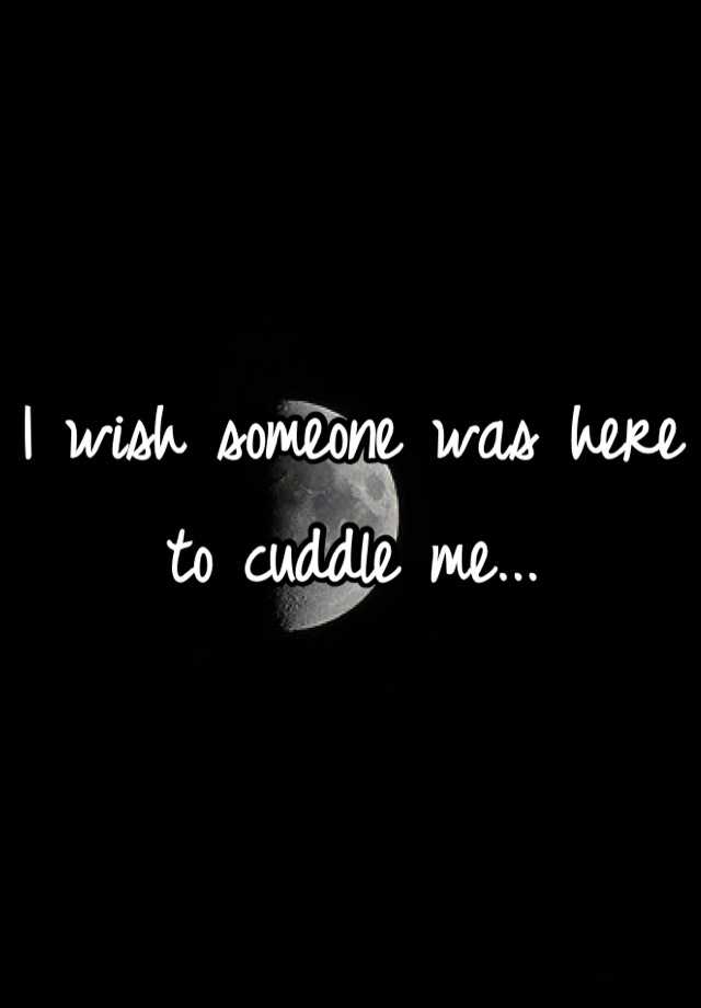 i-wish-someone-was-here-to-cuddle-me