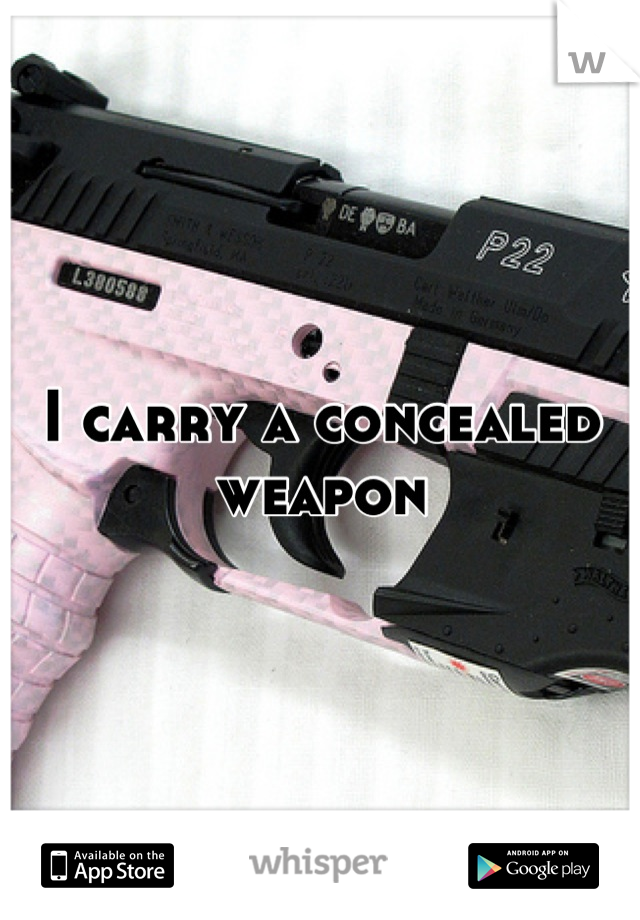 I carry a concealed weapon