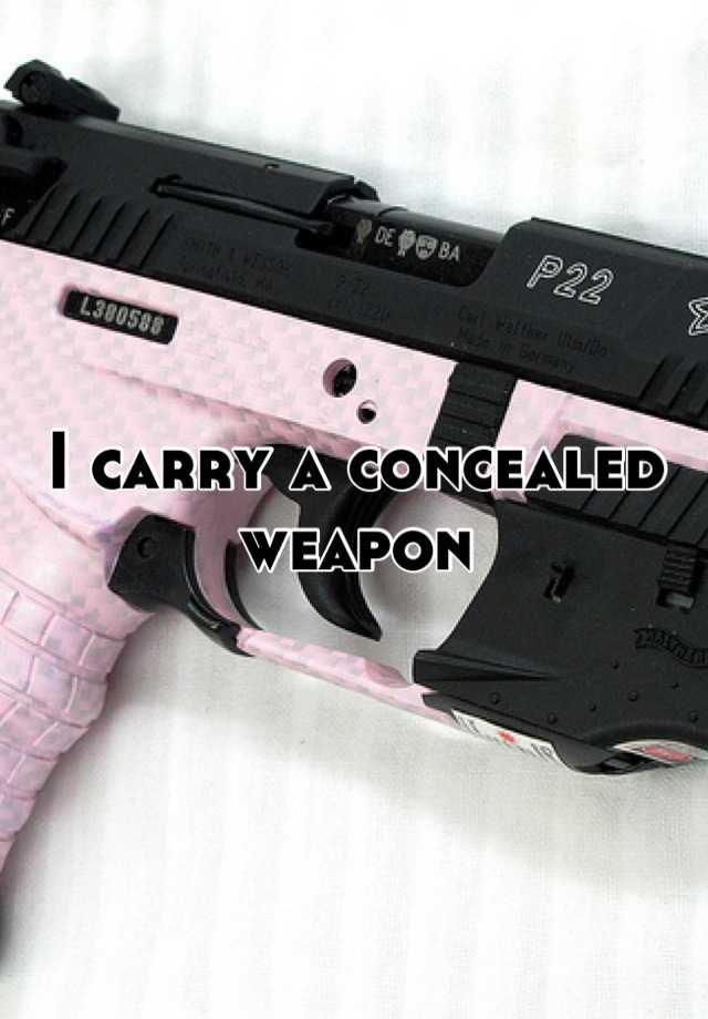 I carry a concealed weapon