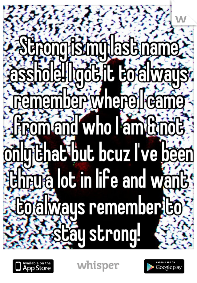 Strong is my last name asshole! I got it to always remember where I came from and who I am & not only that but bcuz I've been thru a lot in life and want to always remember to stay strong! 