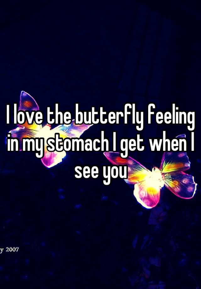 I love the butterfly feeling in my stomach I get when I see you