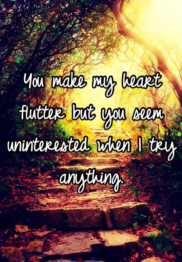 you-make-my-heart-flutter-but-you-seem-uninterested-when-i-try-anything