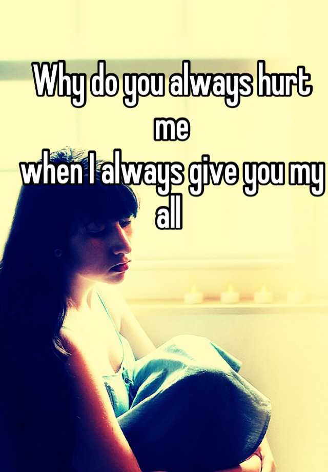 why-do-you-always-hurt-me-when-i-always-give-you-my-all