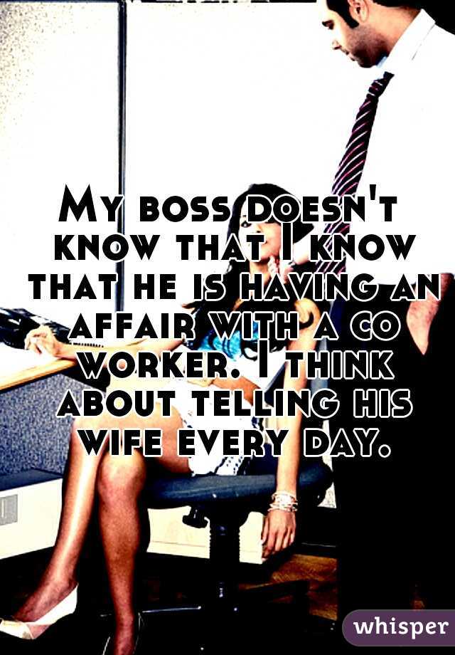My boss doesn't know that I know that he is having an affair with a co worker. I think about telling his wife every day.