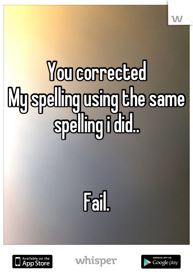 You corrected
My spelling using the same spelling i did..


Fail.