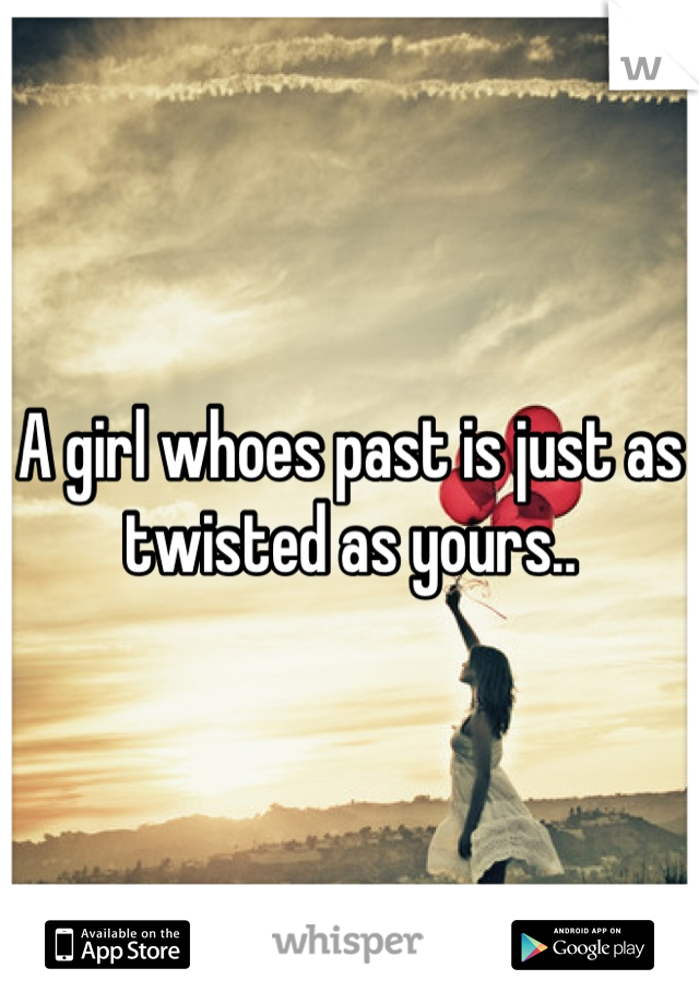 A girl whoes past is just as twisted as yours..